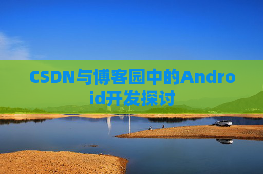 CSDN与博客园中的Android开发探讨