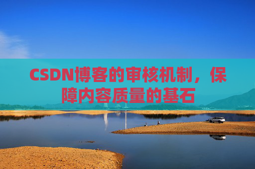 CSDN博客的审核机制，保障内容质量的基石